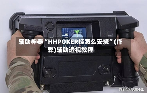辅助神器“HHPOKER挂怎么安装”(作弊)辅助透视教程-第1张图片