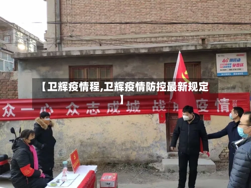 【卫辉疫情程,卫辉疫情防控最新规定】-第1张图片