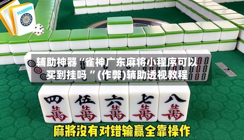 辅助神器“雀神广东麻将小程序可以买到挂吗 	”(作弊)辅助透视教程-第1张图片