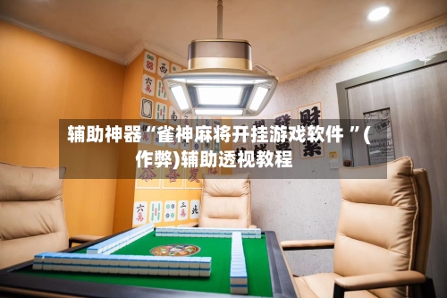 辅助神器“雀神麻将开挂游戏软件 ”(作弊)辅助透视教程-第1张图片