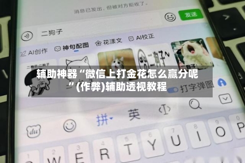 辅助神器“微信上打金花怎么赢分呢”(作弊)辅助透视教程-第1张图片