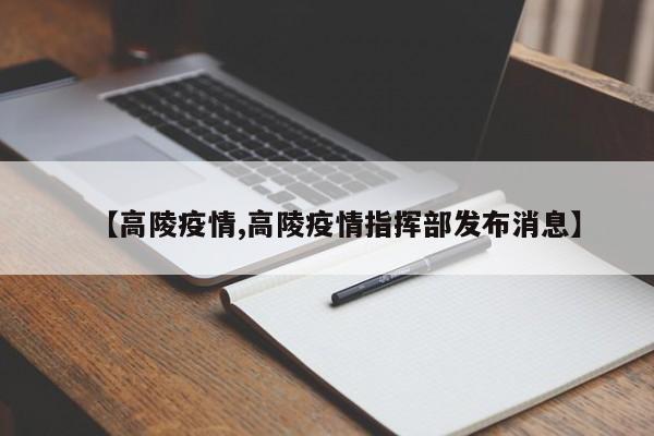 【高陵疫情,高陵疫情指挥部发布消息】