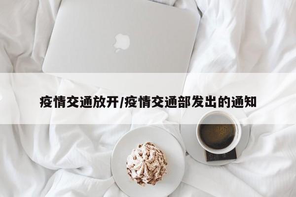 疫情交通放开/疫情交通部发出的通知
