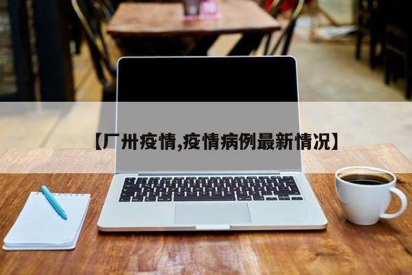 【厂卅疫情,疫情病例最新情况】