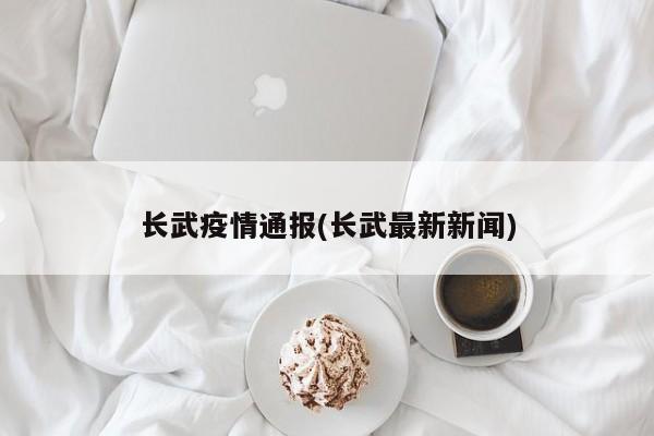 长武疫情通报(长武最新新闻)