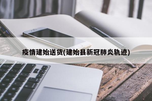 疫情建始送货(建始县新冠肺炎轨迹)