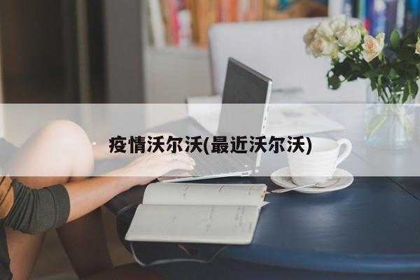 疫情沃尔沃(最近沃尔沃)